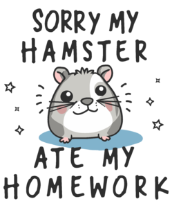 Sorry my hamster ate my homework